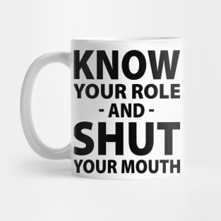 Know Your Role And Shut Your Mouth Mug